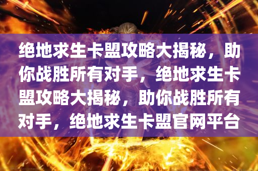 绝地求生卡盟攻略大揭秘，助你战胜所有对手，绝地求生卡盟攻略大揭秘，助你战胜所有对手，绝地求生卡盟官网平台