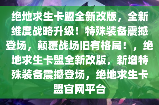 绝地求生卡盟全新改版，全新维度战略升级！特殊装备震撼登场，颠覆战场旧有格局！，绝地求生卡盟全新改版，新增特殊装备震撼登场，绝地求生卡盟官网平台