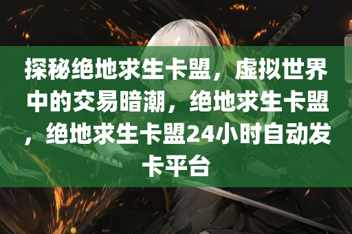 探秘绝地求生卡盟，虚拟世界中的交易暗潮，绝地求生卡盟，绝地求生卡盟24小时自动发卡平台