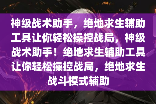 神级战术助手，绝地求生辅助工具让你轻松操控战局，神级战术助手！绝地求生辅助工具让你轻松操控战局，绝地求生战斗模式辅助