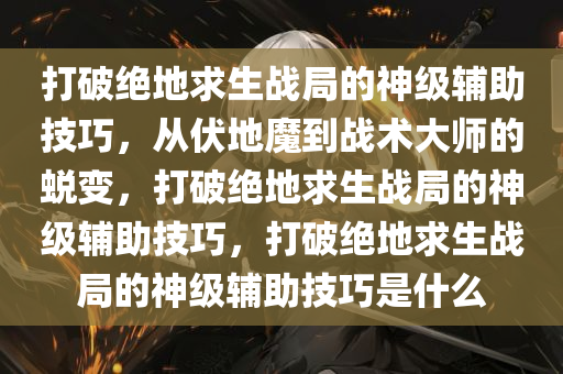 打破绝地求生战局的神级辅助技巧，从伏地魔到战术大师的蜕变，打破绝地求生战局的神级辅助技巧，打破绝地求生战局的神级辅助技巧是什么