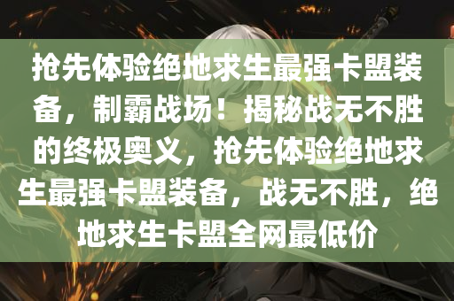 抢先体验绝地求生最强卡盟装备，制霸战场！揭秘战无不胜的终极奥义，抢先体验绝地求生最强卡盟装备，战无不胜，绝地求生卡盟全网最低价