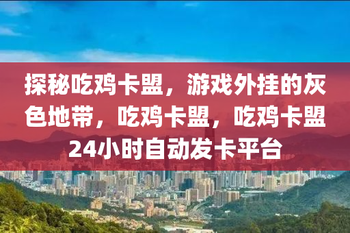 探秘吃鸡卡盟，游戏外挂的灰色地带，吃鸡卡盟，吃鸡卡盟24小时自动发卡平台