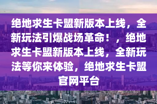 绝地求生卡盟新版本上线，全新玩法引爆战场革命！，绝地求生卡盟新版本上线，全新玩法等你来体验，绝地求生卡盟官网平台