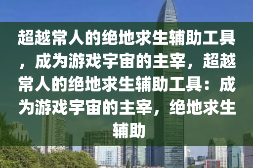 超越常人的绝地求生辅助工具，成为游戏宇宙的主宰，超越常人的绝地求生辅助工具：成为游戏宇宙的主宰，绝地求生 辅助