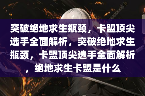 突破绝地求生瓶颈，卡盟顶尖选手全面解析，突破绝地求生瓶颈，卡盟顶尖选手全面解析，绝地求生卡盟是什么