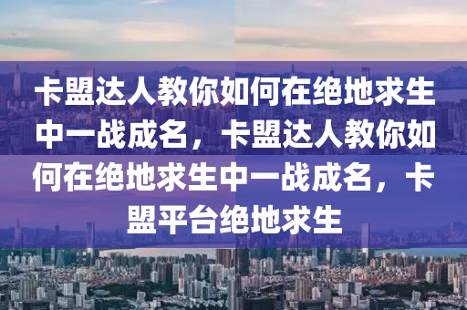 卡盟达人教你如何在绝地求生中一战成名，卡盟达人教你如何在绝地求生中一战成名，卡盟平台绝地求生