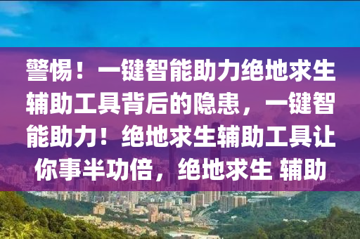 警惕！一键智能助力绝地求生辅助工具背后的隐患，一键智能助力！绝地求生辅助工具让你事半功倍，绝地求生 辅助
