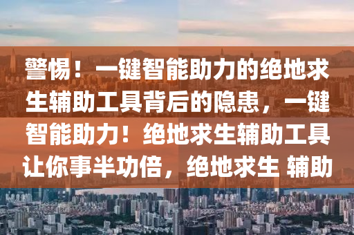 警惕！一键智能助力的绝地求生辅助工具背后的隐患，一键智能助力！绝地求生辅助工具让你事半功倍，绝地求生 辅助
