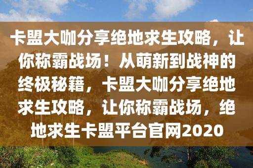 卡盟大咖分享绝地求生攻略，让你称霸战场！从萌新到战神的终极秘籍，卡盟大咖分享绝地求生攻略，让你称霸战场，绝地求生卡盟平台官网2020