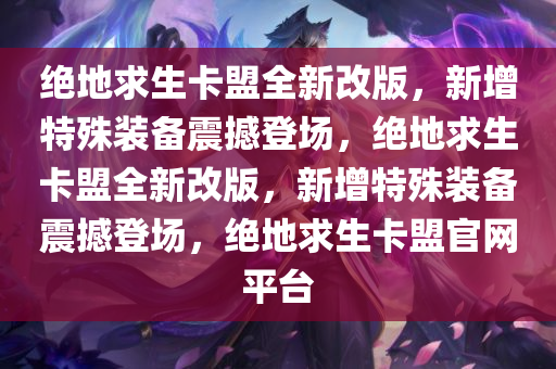 绝地求生卡盟全新改版，新增特殊装备震撼登场，绝地求生卡盟全新改版，新增特殊装备震撼登场，绝地求生卡盟官网平台