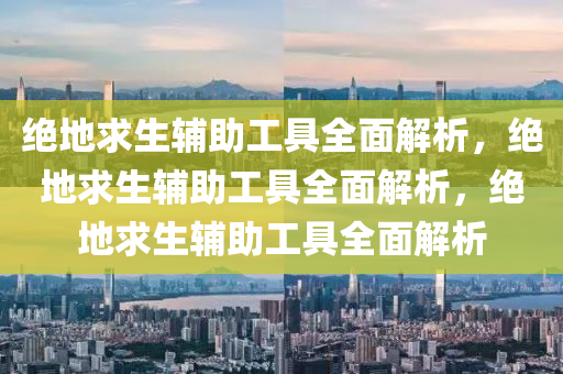 绝地求生辅助工具全面解析，绝地求生辅助工具全面解析，绝地求生辅助工具全面解析