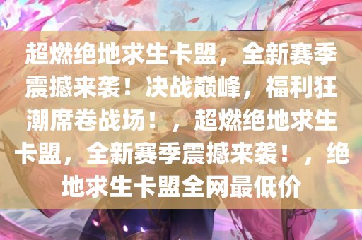 超燃绝地求生卡盟，全新赛季震撼来袭！决战巅峰，福利狂潮席卷战场！，超燃绝地求生卡盟，全新赛季震撼来袭！，绝地求生卡盟全网最低价