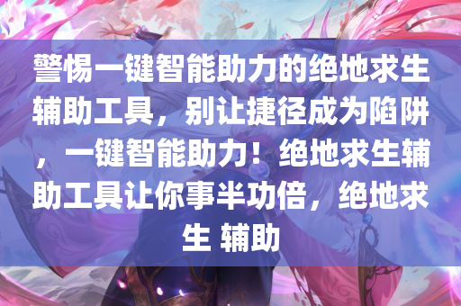警惕一键智能助力的绝地求生辅助工具，别让捷径成为陷阱，一键智能助力！绝地求生辅助工具让你事半功倍，绝地求生 辅助