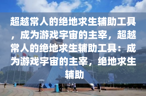 超越常人的绝地求生辅助工具,成为游戏宇宙的主宰,超越常人的绝地求生辅助工具:成为游戏宇宙的主宰,绝地求生 辅助