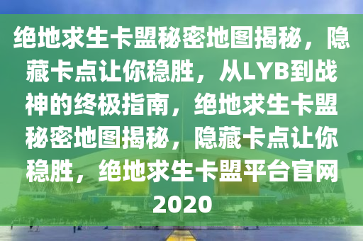 绝地求生卡盟秘密地图揭秘，隐藏卡点让你稳胜，从LYB到战神的终极指南，绝地求生卡盟秘密地图揭秘，隐藏卡点让你稳胜，绝地求生卡盟平台官网2020