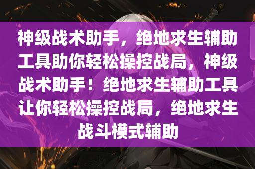 神级战术助手，绝地求生辅助工具助你轻松操控战局，神级战术助手！绝地求生辅助工具让你轻松操控战局，绝地求生战斗模式辅助