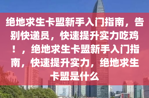 绝地求生卡盟新手入门指南，告别快递员，快速提升实力吃鸡！，绝地求生卡盟新手入门指南，快速提升实力，绝地求生卡盟是什么