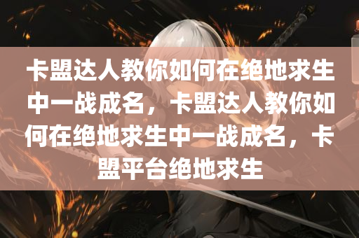 卡盟达人教你如何在绝地求生中一战成名，卡盟达人教你如何在绝地求生中一战成名，卡盟平台绝地求生