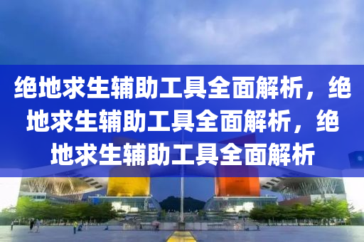 绝地求生辅助工具全面解析，绝地求生辅助工具全面解析，绝地求生辅助工具全面解析