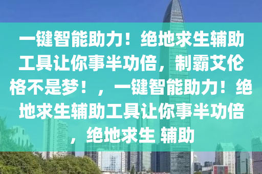 一键智能助力！绝地求生辅助工具让你事半功倍，制霸艾伦格不是梦！，一键智能助力！绝地求生辅助工具让你事半功倍，绝地求生 辅助