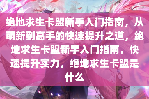 绝地求生卡盟新手入门指南，从萌新到高手的快速提升之道，绝地求生卡盟新手入门指南，快速提升实力，绝地求生卡盟是什么