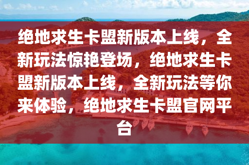 绝地求生卡盟新版本上线，全新玩法惊艳登场，绝地求生卡盟新版本上线，全新玩法等你来体验，绝地求生卡盟官网平台