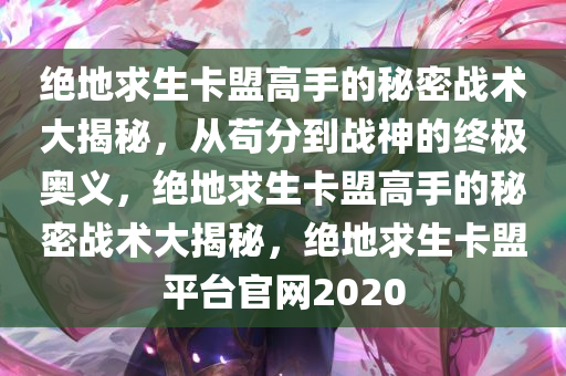绝地求生卡盟高手的秘密战术大揭秘,从苟分到战神的终极奥义,绝地求生卡盟高手的秘密战术大揭秘,绝地求生卡盟平台官网2020
