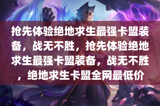 抢先体验绝地求生最强卡盟装备，战无不胜，抢先体验绝地求生最强卡盟装备，战无不胜，绝地求生卡盟全网最低价