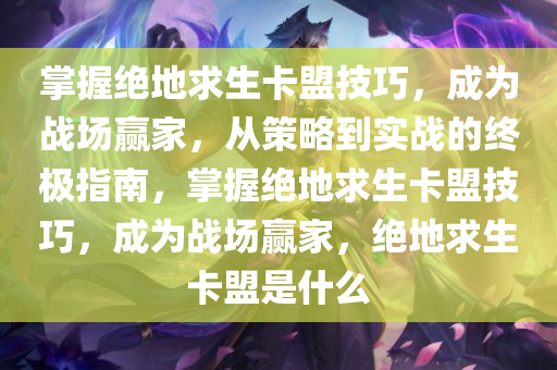 掌握绝地求生卡盟技巧，成为战场赢家，从策略到实战的终极指南，掌握绝地求生卡盟技巧，成为战场赢家，绝地求生卡盟是什么