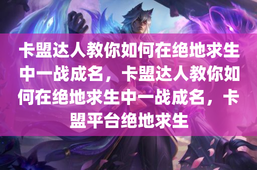 卡盟达人教你如何在绝地求生中一战成名，卡盟达人教你如何在绝地求生中一战成名，卡盟平台绝地求生