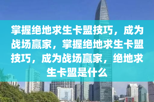 掌握绝地求生卡盟技巧，成为战场赢家，掌握绝地求生卡盟技巧，成为战场赢家，绝地求生卡盟是什么