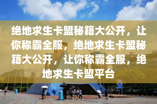 绝地求生卡盟秘籍大公开，让你称霸全服，绝地求生卡盟秘籍大公开，让你称霸全服，绝地求生卡盟平台
