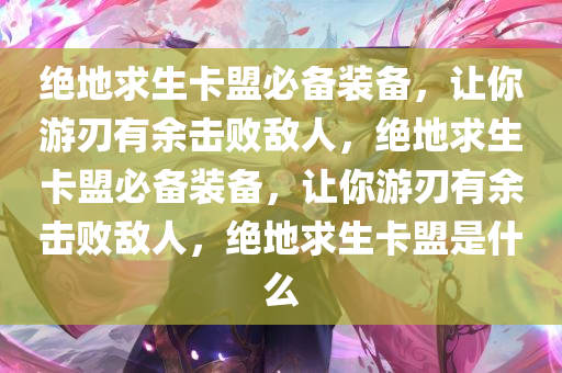 绝地求生卡盟必备装备，让你游刃有余击败敌人，绝地求生卡盟必备装备，让你游刃有余击败敌人，绝地求生卡盟是什么