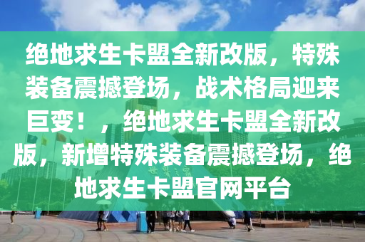 绝地求生卡盟全新改版，特殊装备震撼登场，战术格局迎来巨变！，绝地求生卡盟全新改版，新增特殊装备震撼登场，绝地求生卡盟官网平台