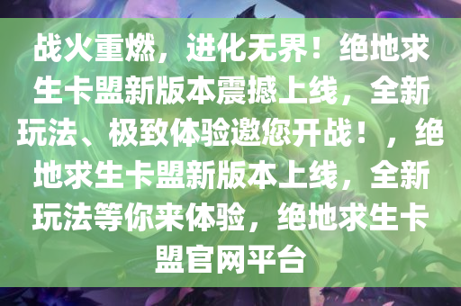 战火重燃,进化无界!绝地求生卡盟新版本震撼上线,全新玩法、极致体验邀您开战!,绝地求生卡盟新版本上线,全新玩法等你来体验,绝地求生卡盟官网平台