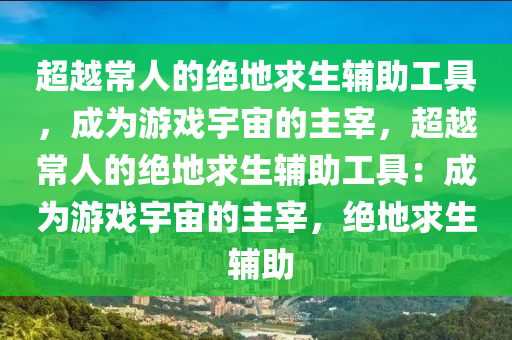 超越常人的绝地求生辅助工具，成为游戏宇宙的主宰，超越常人的绝地求生辅助工具：成为游戏宇宙的主宰，绝地求生 辅助