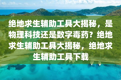 绝地求生辅助工具大揭秘，是物理科技还是数字毒药？绝地求生辅助工具大揭秘，绝地求生辅助工具下载