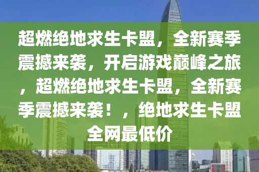 超燃绝地求生卡盟，全新赛季震撼来袭，开启游戏巅峰之旅，超燃绝地求生卡盟，全新赛季震撼来袭！，绝地求生卡盟全网最低价