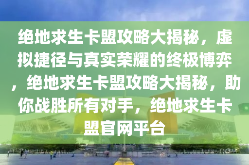 绝地求生卡盟攻略大揭秘，虚拟捷径与真实荣耀的终极博弈，绝地求生卡盟攻略大揭秘，助你战胜所有对手，绝地求生卡盟官网平台
