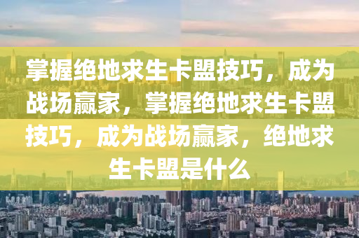 掌握绝地求生卡盟技巧，成为战场赢家，掌握绝地求生卡盟技巧，成为战场赢家，绝地求生卡盟是什么