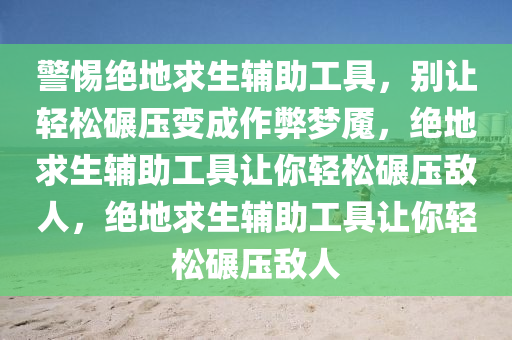 警惕绝地求生辅助工具，别让轻松碾压变成作弊梦魇，绝地求生辅助工具让你轻松碾压敌人，绝地求生辅助工具让你轻松碾压敌人
