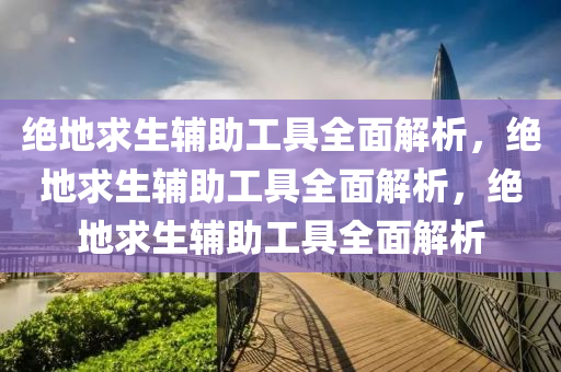 绝地求生辅助工具全面解析，绝地求生辅助工具全面解析，绝地求生辅助工具全面解析