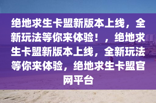 绝地求生卡盟新版本上线，全新玩法等你来体验！，绝地求生卡盟新版本上线，全新玩法等你来体验，绝地求生卡盟官网平台
