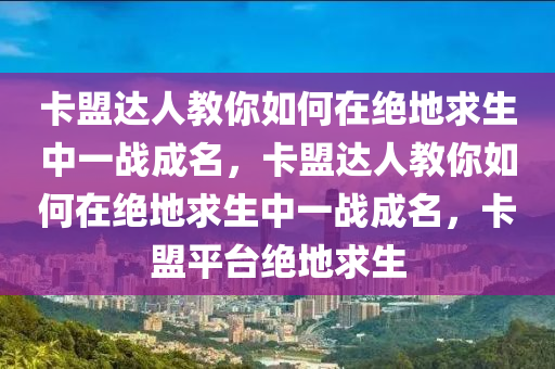 卡盟达人教你如何在绝地求生中一战成名，卡盟达人教你如何在绝地求生中一战成名，卡盟平台绝地求生