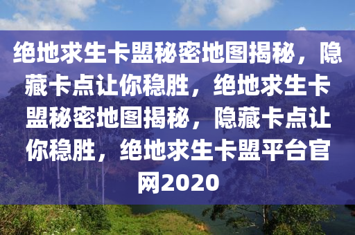 绝地求生卡盟秘密地图揭秘，隐藏卡点让你稳胜，绝地求生卡盟秘密地图揭秘，隐藏卡点让你稳胜，绝地求生卡盟平台官网2020
