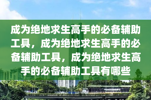 成为绝地求生高手的必备辅助工具，成为绝地求生高手的必备辅助工具，成为绝地求生高手的必备辅助工具有哪些