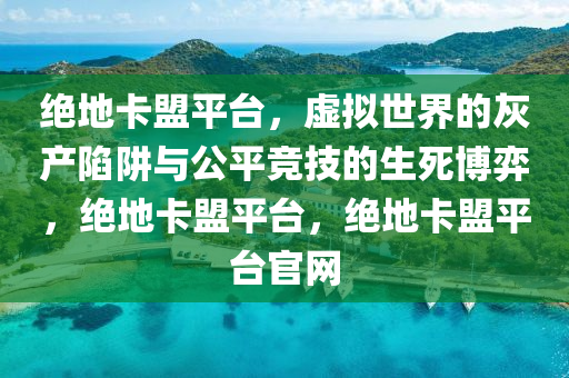 绝地卡盟平台，虚拟世界的灰产陷阱与公平竞技的生死博弈，绝地卡盟平台，绝地卡盟平台官网