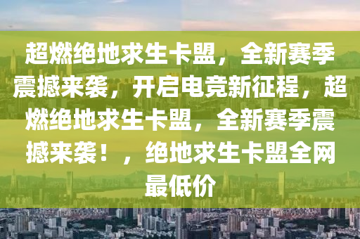 超燃绝地求生卡盟，全新赛季震撼来袭，开启电竞新征程，超燃绝地求生卡盟，全新赛季震撼来袭！，绝地求生卡盟全网最低价