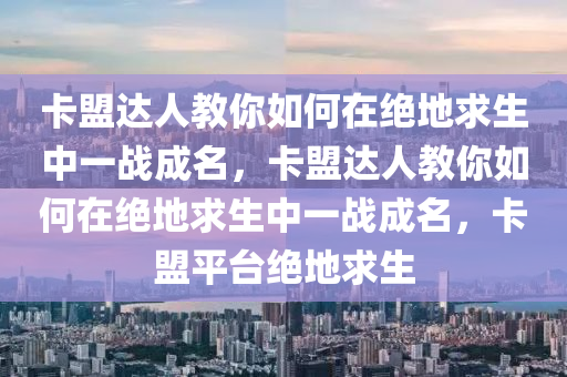 卡盟达人教你如何在绝地求生中一战成名，卡盟达人教你如何在绝地求生中一战成名，卡盟平台绝地求生